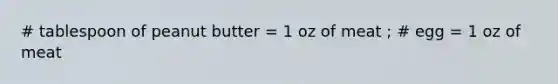 # tablespoon of peanut butter = 1 oz of meat ; # egg = 1 oz of meat