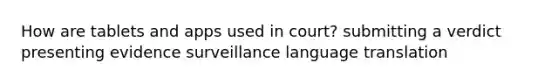 How are tablets and apps used in court? submitting a verdict presenting evidence surveillance language translation