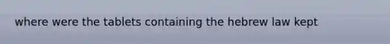 where were the tablets containing the hebrew law kept