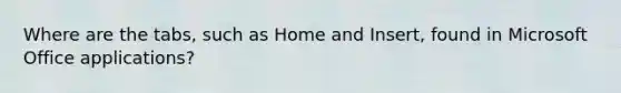 Where are the tabs, such as Home and Insert, found in Microsoft Office applications?