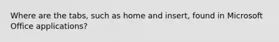 Where are the tabs, such as home and insert, found in Microsoft Office applications?