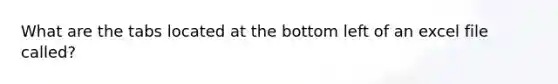What are the tabs located at the bottom left of an excel file called?