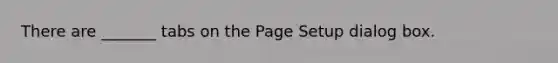 There are _______ tabs on the Page Setup dialog box.