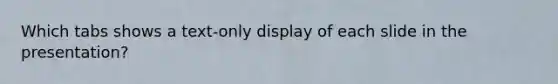 Which tabs shows a text-only display of each slide in the presentation?