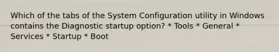 Which of the tabs of the System Configuration utility in Windows contains the Diagnostic startup option? * Tools * General * Services * Startup * Boot