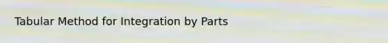 Tabular Method for Integration by Parts