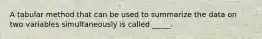 A tabular method that can be used to summarize the data on two variables simultaneously is called _____.