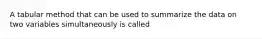 A tabular method that can be used to summarize the data on two variables simultaneously is called