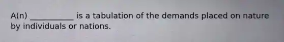 A(n) ___________ is a tabulation of the demands placed on nature by individuals or nations.