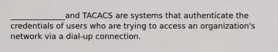 ______________and TACACS are systems that authenticate the credentials of users who are trying to access an organization's network via a dial-up connection.