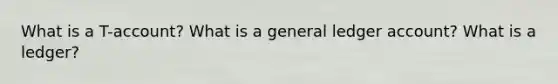What is a T-account? What is a general ledger account? What is a ledger?