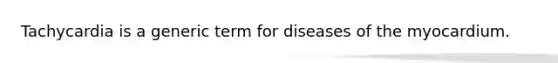 Tachycardia is a generic term for diseases of the myocardium.