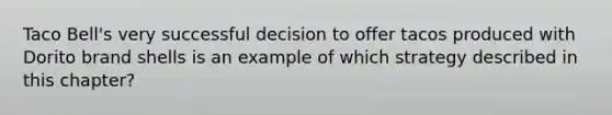 Taco​ Bell's very successful decision to offer tacos produced with Dorito brand shells is an example of which strategy described in this​ chapter?