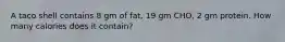 A taco shell contains 8 gm of fat, 19 gm CHO, 2 gm protein. How many calories does it contain?