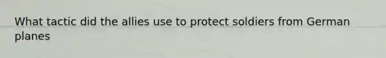 What tactic did the allies use to protect soldiers from German planes