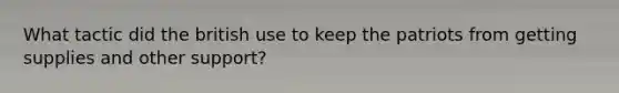 What tactic did the british use to keep the patriots from getting supplies and other support?