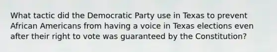 What tactic did the Democratic Party use in Texas to prevent African Americans from having a voice in Texas elections even after their right to vote was guaranteed by the Constitution?