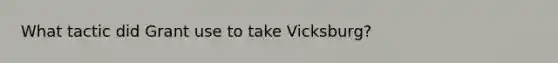 What tactic did Grant use to take Vicksburg?