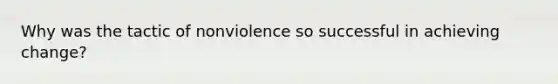 Why was the tactic of nonviolence so successful in achieving change?