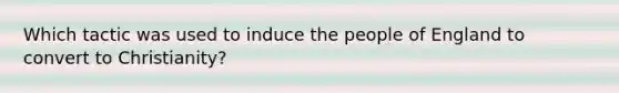 Which tactic was used to induce the people of England to convert to Christianity?