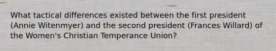 What tactical differences existed between the first president (Annie Witenmyer) and the second president (Frances Willard) of the Women's Christian Temperance Union?