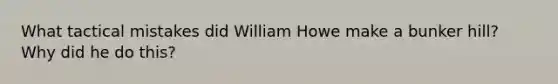 What tactical mistakes did William Howe make a bunker hill? Why did he do this?