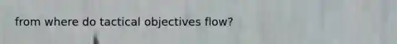 from where do tactical objectives flow?