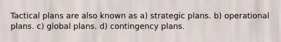 Tactical plans are also known as a) strategic plans. b) operational plans. c) global plans. d) contingency plans.