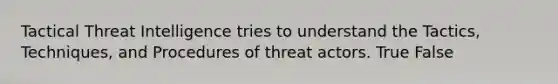 Tactical Threat Intelligence tries to understand the Tactics, Techniques, and Procedures of threat actors. True False