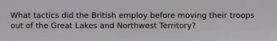 What tactics did the British employ before moving their troops out of the Great Lakes and Northwest Territory?