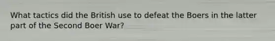 What tactics did the British use to defeat the Boers in the latter part of the Second Boer War?