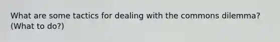 What are some tactics for dealing with the commons dilemma? (What to do?)