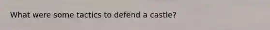 What were some tactics to defend a castle?