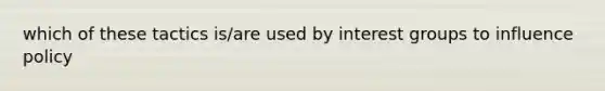 which of these tactics is/are used by interest groups to influence policy