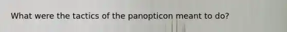 What were the tactics of the panopticon meant to do?