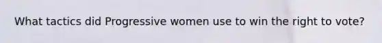 What tactics did Progressive women use to win the right to vote?