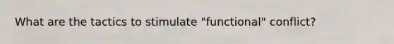 What are the tactics to stimulate "functional" conflict?