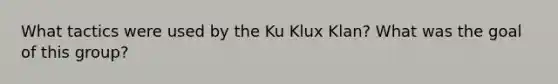 What tactics were used by the Ku Klux Klan? What was the goal of this group?