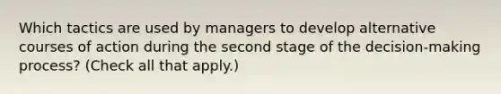 Which tactics are used by managers to develop alternative courses of action during the second stage of the decision-making process? (Check all that apply.)