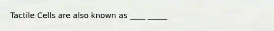Tactile Cells are also known as ____ _____