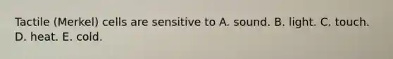 Tactile (Merkel) cells are sensitive to A. sound. B. light. C. touch. D. heat. E. cold.