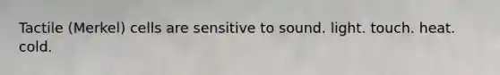 Tactile (Merkel) cells are sensitive to sound. light. touch. heat. cold.