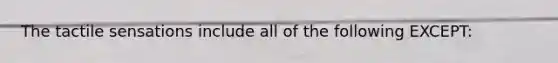The tactile sensations include all of the following EXCEPT​: