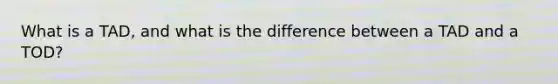 What is a TAD, and what is the difference between a TAD and a TOD?