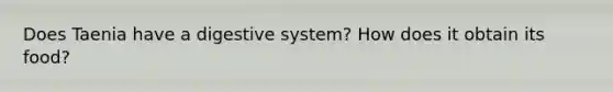 Does Taenia have a digestive system? How does it obtain its food?