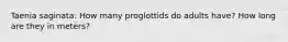 Taenia saginata: How many proglottids do adults have? How long are they in meters?