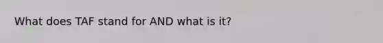 What does TAF stand for AND what is it?