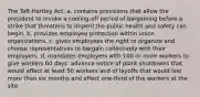 The Taft-Hartley Act: a. contains provisions that allow the president to invoke a cooling-off period of bargaining before a strike that threatens to imperil the public health and safety can begin. b. provides employee protection within union organizations. c. gives employees the right to organize and choose representatives to bargain collectively with their employers. d. mandates employers with 100 or more workers to give workers 60 days' advance notice of plant shutdowns that would affect at least 50 workers and of layoffs that would last more than six months and affect one-third of the workers at the site.