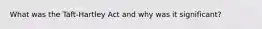 What was the Taft-Hartley Act and why was it significant?