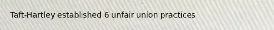 Taft-Hartley established 6 unfair union practices